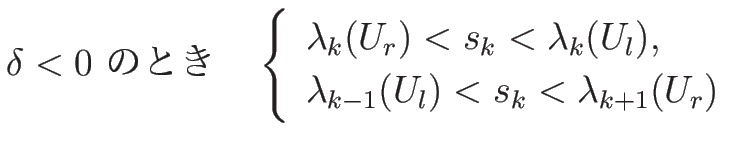 $\displaystyle \mbox{$\delta<0$\ ΤȤ}
\hspace{1zw}
\left\{\begin{array}{l}
\l...
...\lambda_k(U_l),\\
\lambda_{k-1}(U_l)<s_k<\lambda_{k+1}(U_r)
\end{array}\right.$