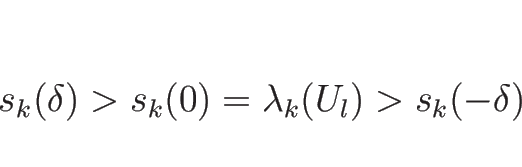 \begin{displaymath}
s_k(\delta)>s_k(0)=\lambda_k(U_l)>s_k(-\delta)
\end{displaymath}