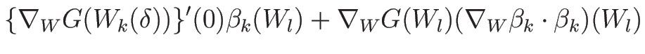 $\displaystyle \{\nabla_W G(W_k(\delta))\}'(0)\beta_k(W_l)
+\nabla_W G(W_l)(\nabla_W\beta_k\cdot\beta_k)(W_l)$