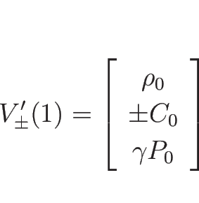 \begin{displaymath}
V_{\pm}'(1)=\left[\begin{array}{c}\rho_0\\ \pm C_0\\ \gamma P_0\end{array}\right]
\end{displaymath}