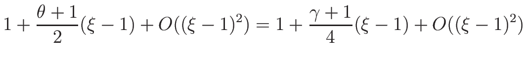 $\displaystyle 1+\frac{\theta+1}{2}(\xi-1)+O((\xi-1)^2)
=
1+\frac{\gamma+1}{4}(\xi-1)+O((\xi-1)^2)$