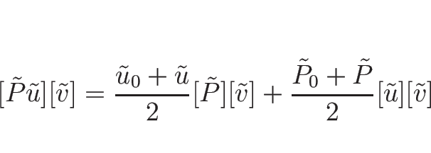 \begin{displaymath}[\tilde{P}\tilde{u}][\tilde{v}]
=\frac{\tilde{u}_0+\tilde{u}}...
...lde{v}]
+\frac{\tilde{P}_0+\tilde{P}}{2}[\tilde{u}][\tilde{v}]
\end{displaymath}