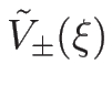 $\tilde{V}_{\pm}(\xi)$