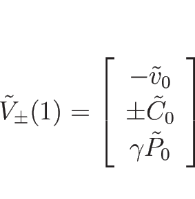 \begin{displaymath}
\tilde{V}_{\pm}(1)=\left[\begin{array}{c}-\tilde{v}_0\\ \pm\tilde{C}_0\\ \gamma\tilde{P}_0\end{array}\right]
\end{displaymath}