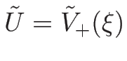 $\tilde{U}=\tilde{V}_{+}(\xi)$