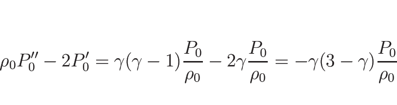 \begin{displaymath}
\rho_0P''_0-2P'_0
=\gamma(\gamma-1)\frac{P_0}{\rho_0}-2\gamma\frac{P_0}{\rho_0}
=-\gamma(3-\gamma)\frac{P_0}{\rho_0}
\end{displaymath}