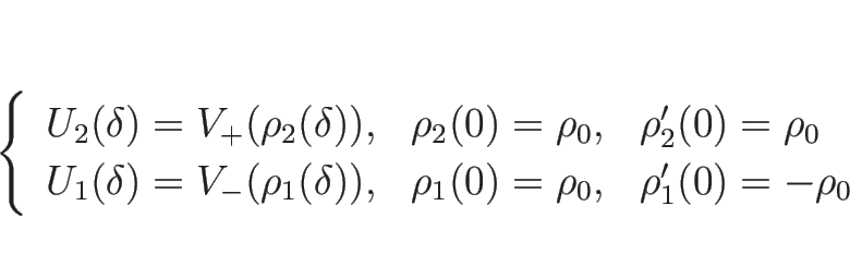 \begin{displaymath}
\left\{\begin{array}{lll}
U_2(\delta)=V_{+}(\rho_2(\delta))...
...),
& \rho_1(0)=\rho_0, & \rho_1'(0)=-\rho_0\end{array}\right.\end{displaymath}