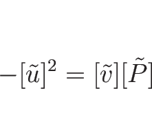 \begin{displaymath}
-[\tilde{u}]^2=[\tilde{v}][\tilde{P}]
\end{displaymath}