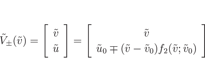 \begin{displaymath}
\tilde{V}_{\pm}(\tilde{v})
=\left[\begin{array}{c}\tilde{v}\...
...{v}-\tilde{v}_0)
f_2(\tilde{v};\tilde{v}_0)\end{array}\right]
\end{displaymath}